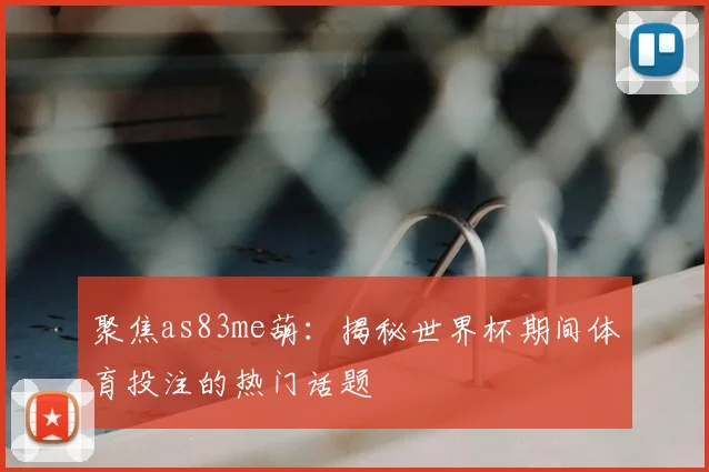 聚焦as83me葫：揭秘世界杯期间体育投注的热门话题