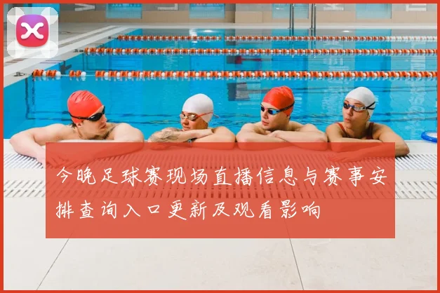 今晚足球赛现场直播信息与赛事安排查询入口更新及观看影响