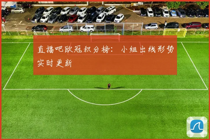 直播吧欧冠积分榜：小组出线形势实时更新