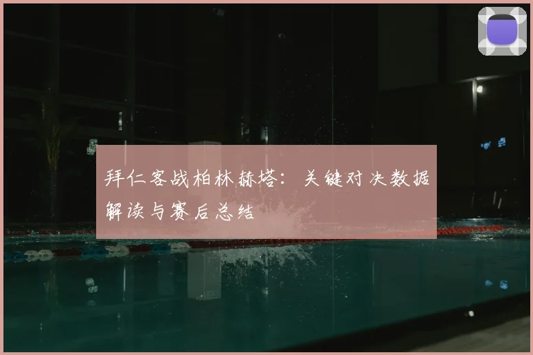 拜仁客战柏林赫塔：关键对决数据解读与赛后总结