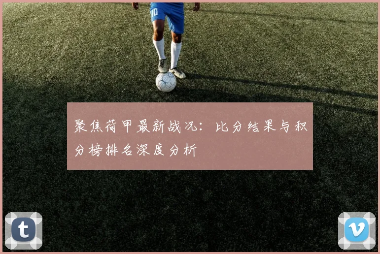 聚焦荷甲最新战况:比分结果与积分榜排名深度分析