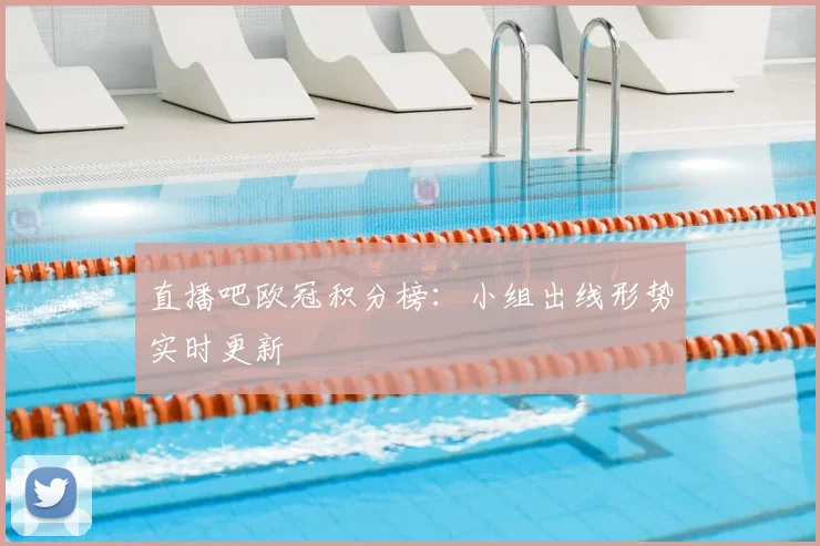 直播吧欧冠积分榜:小组出线形势实时更新