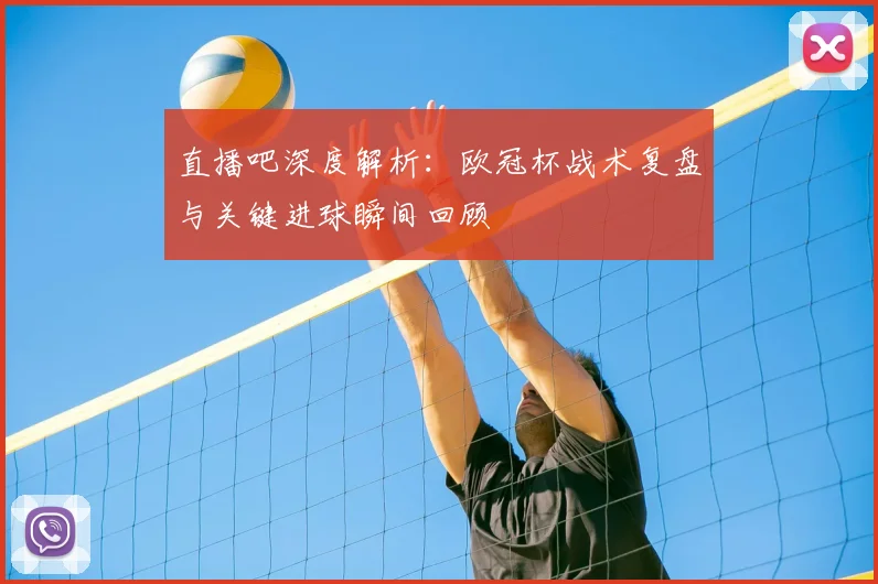 直播吧深度解析:欧冠杯战术复盘与关键进球瞬间回顾