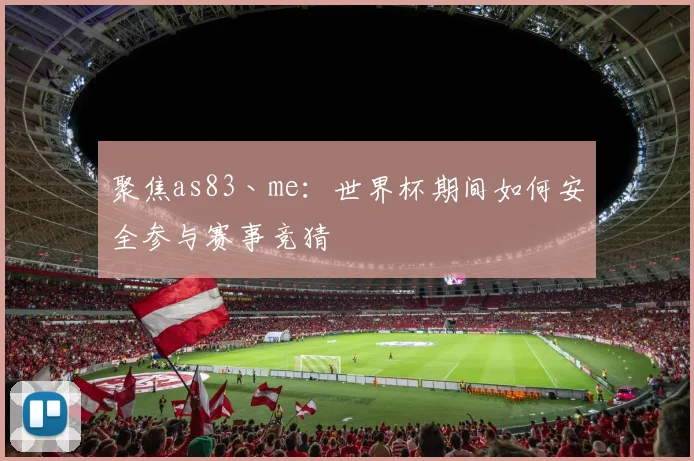 聚焦as83丶me：世界杯期间如何安全参与赛事竞猜
