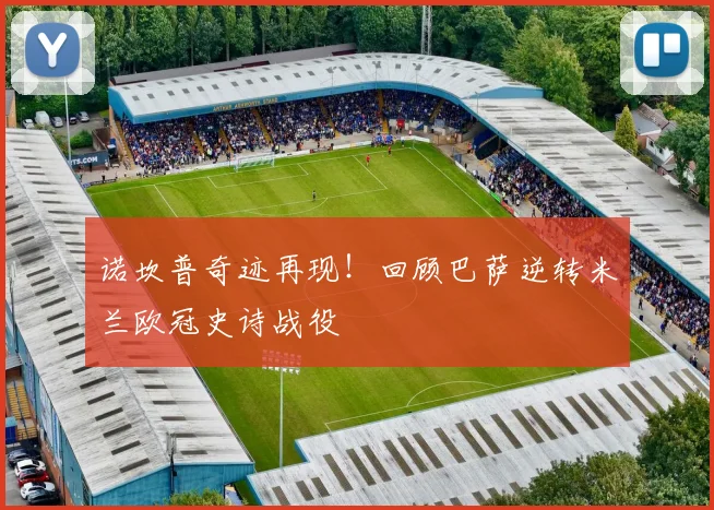 诺坎普奇迹再现！回顾巴萨逆转米兰欧冠史诗战役