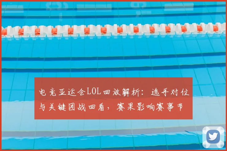 电竞亚运会LOL回放解析：选手对位与关键团战回看，赛果影响赛事节奏