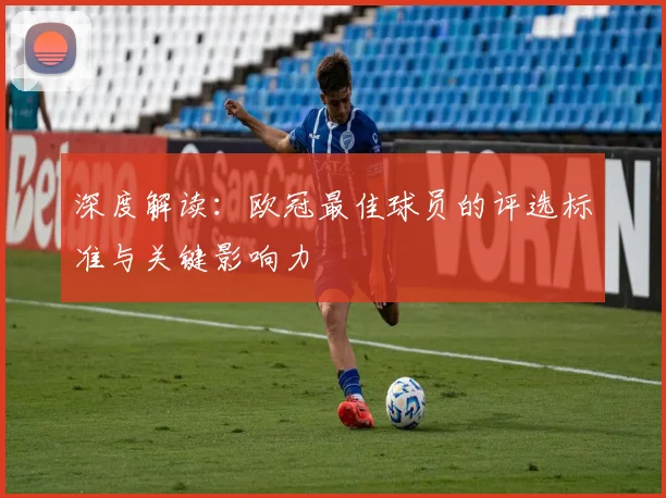 深度解读：欧冠最佳球员的评选标准与关键影响力